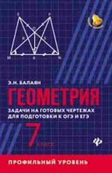Книга Геометрия 7кл. Проф.уровень Задачи на готовых чертежах д/подг.к ОГЭ и ЕГЭ Балаян Э.Н., б-2088, Баград.рф
